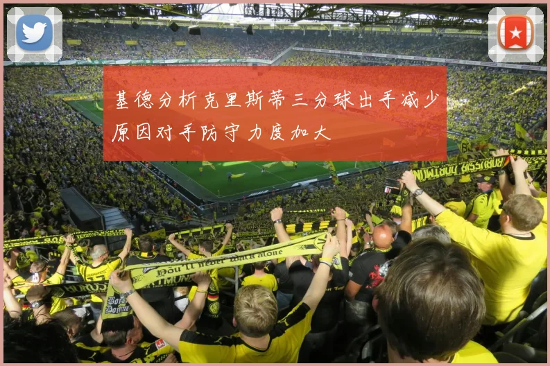 基德分析克里斯蒂三分球出手减少原因对手防守力度加大