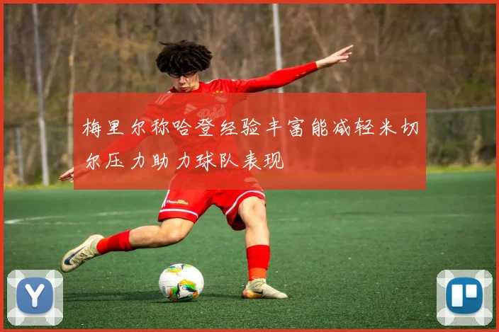 梅里尔称哈登经验丰富能减轻米切尔压力助力球队表现