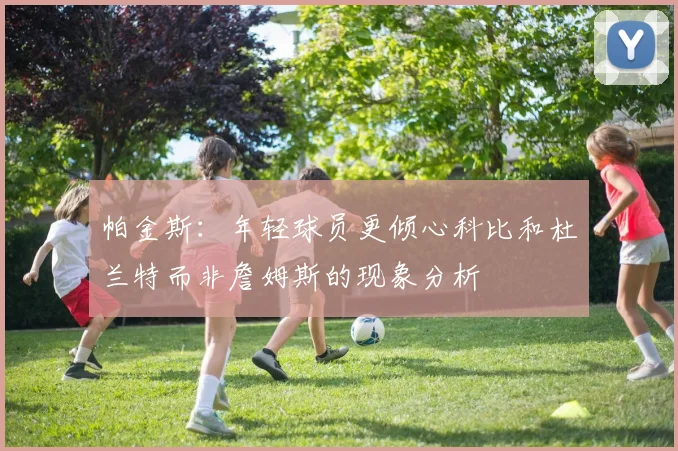 帕金斯：年轻球员更倾心科比和杜兰特而非詹姆斯的现象分析