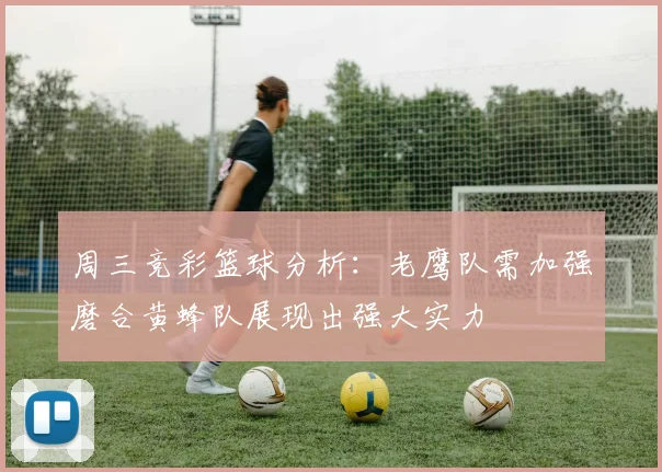周三竞彩篮球分析：老鹰队需加强磨合黄蜂队展现出强大实力