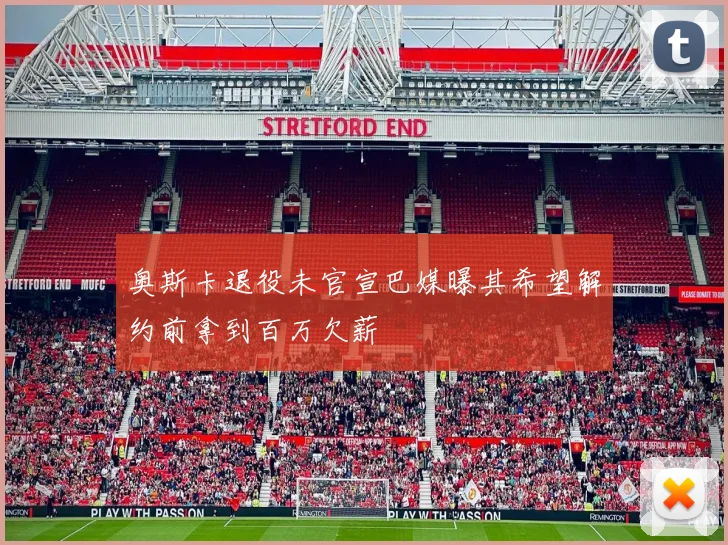 奥斯卡退役未官宣巴媒曝其希望解约前拿到百万欠薪
