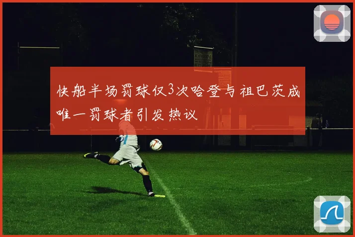 快船半场罚球仅3次哈登与祖巴茨成唯一罚球者引发热议