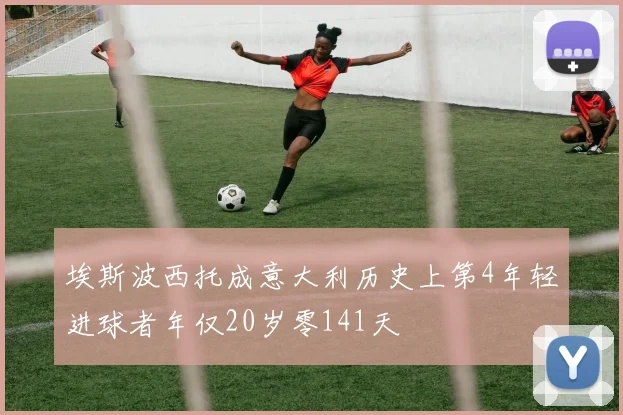 埃斯波西托成意大利历史上第4年轻进球者年仅20岁零141天
