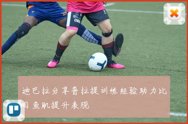 迪巴拉分享普拉提训练经验助力比目鱼肌提升表现