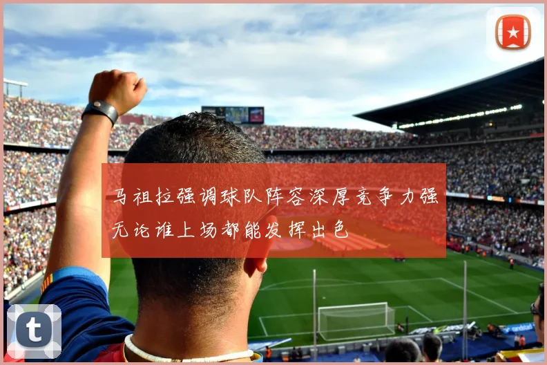 马祖拉强调球队阵容深厚竞争力强无论谁上场都能发挥出色