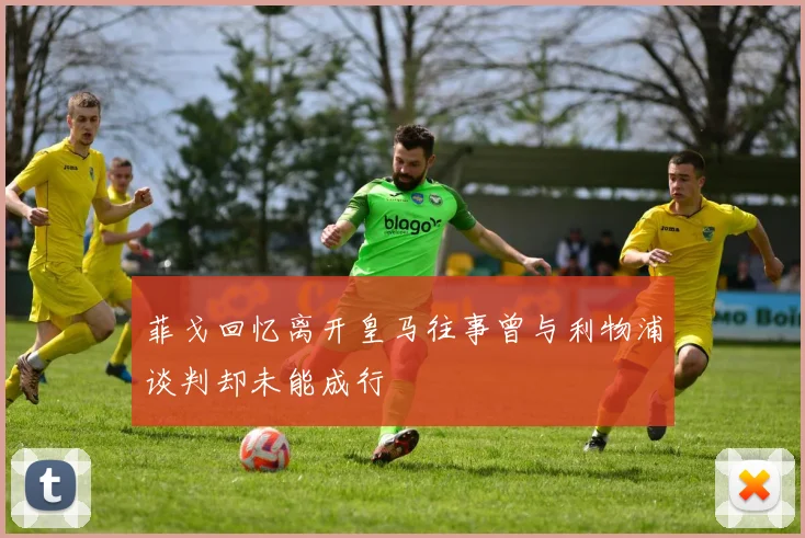 菲戈回忆离开皇马往事曾与利物浦谈判却未能成行