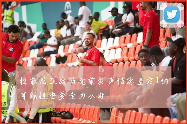 拉菲尼亚战马竞前发声信念坚定1的可能性也要全力以赴