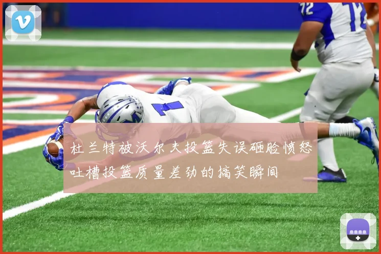 杜兰特被沃尔夫投篮失误砸脸愤怒吐槽投篮质量差劲的搞笑瞬间
