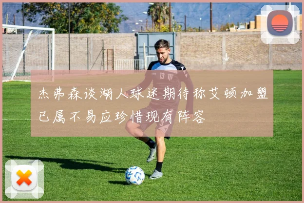 杰弗森谈湖人球迷期待称艾顿加盟已属不易应珍惜现有阵容
