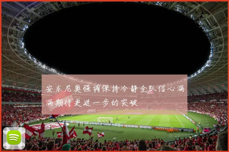 安东尼奥强调保持冷静全队信心满满期待更进一步的突破