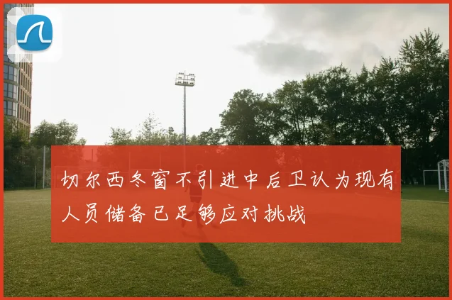 切尔西冬窗不引进中后卫认为现有人员储备已足够应对挑战