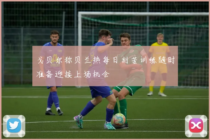 戈贝尔称贝兰热每日刻苦训练随时准备迎接上场机会