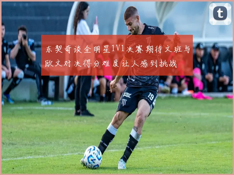 东契奇谈全明星1V1决赛期待文班与欧文对决得分难度让人感到挑战