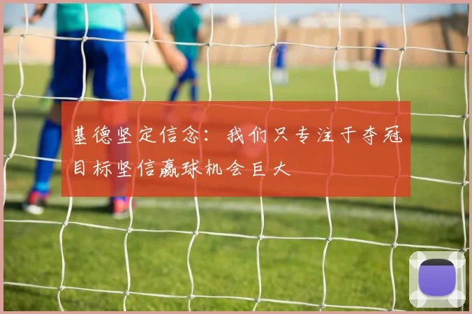 基德坚定信念：我们只专注于夺冠目标坚信赢球机会巨大
