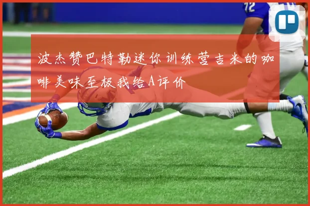 波杰赞巴特勒迷你训练营吉米的咖啡美味至极我给A评价